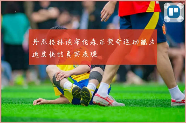 丹尼格林谈布伦森东契奇运动能力速度快的真实表现