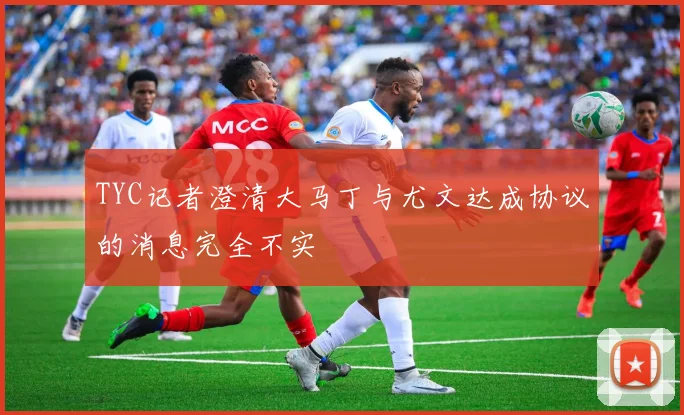 TYC记者澄清大马丁与尤文达成协议的消息完全不实