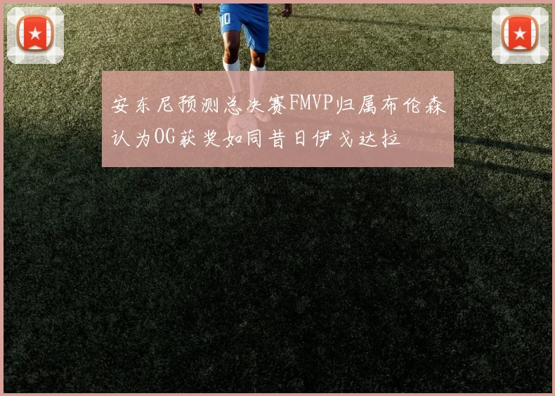 安东尼预测总决赛FMVP归属布伦森认为OG获奖如同昔日伊戈达拉