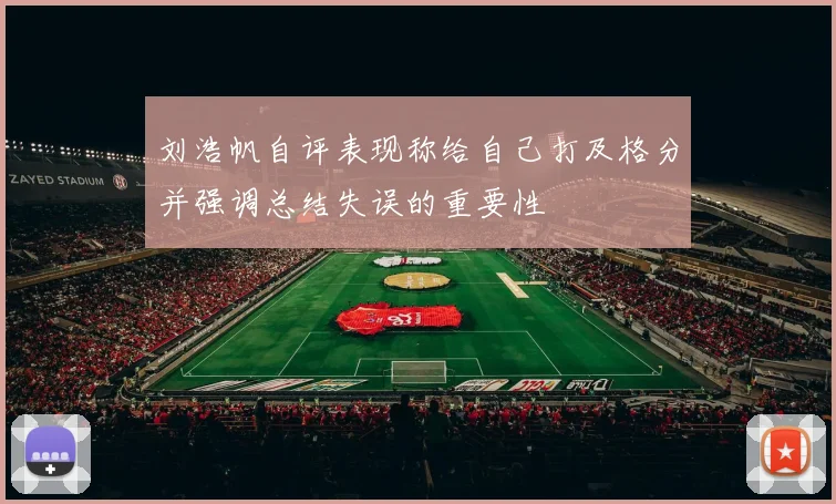 刘浩帆自评表现称给自己打及格分并强调总结失误的重要性