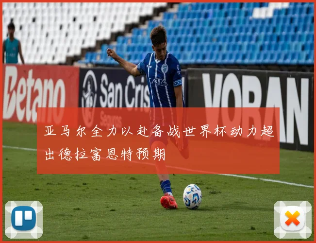 亚马尔全力以赴备战世界杯动力超出德拉富恩特预期