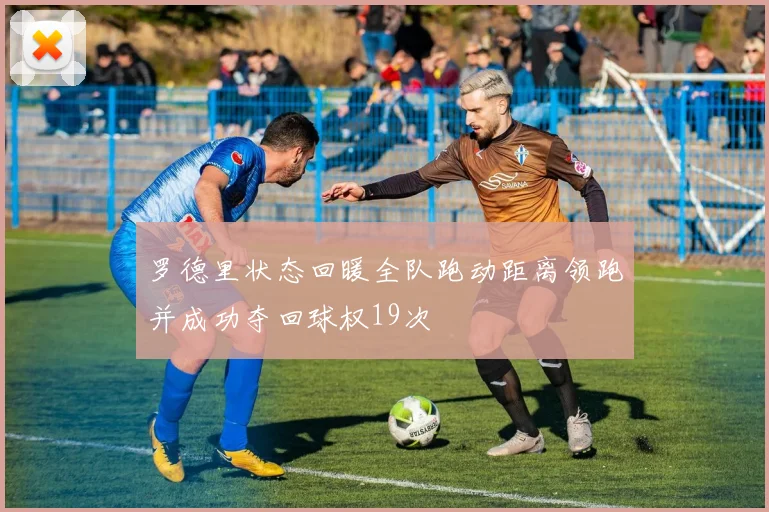 罗德里状态回暖全队跑动距离领跑并成功夺回球权19次