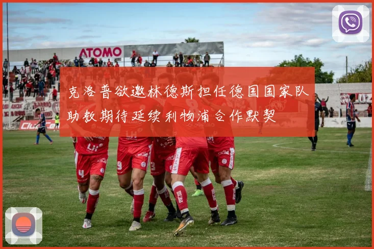 克洛普欲邀林德斯担任德国国家队助教期待延续利物浦合作默契