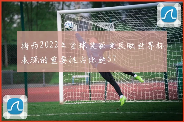 梅西2022年金球奖获奖反映世界杯表现的重要性占比达57