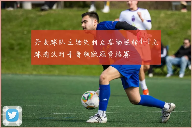 丹麦球队主场失利后客场逆转4-1点球淘汰对手晋级欧冠资格赛